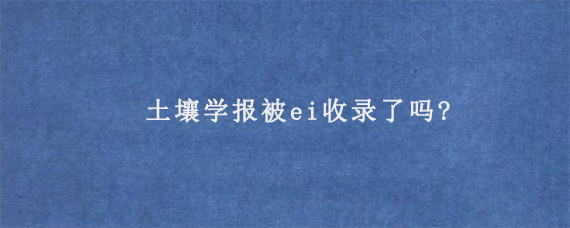 土壤学报被ei收录了吗?