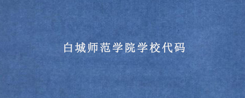 白城师范学院学校代码