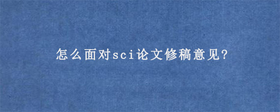 怎么面对sci论文修稿意见?