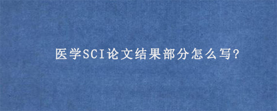 医学SCI论文结果部分怎么写?