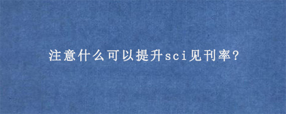 注意什么可以提升sci见刊率?