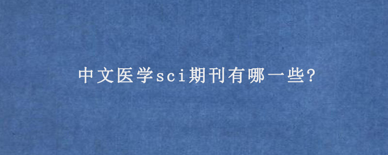中文医学sci期刊有哪一些?