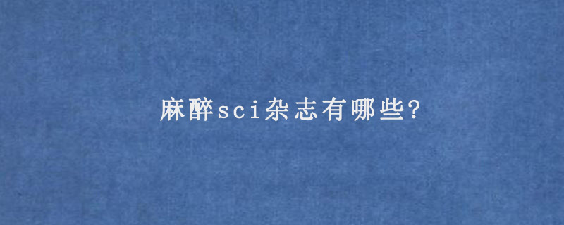 麻醉sci杂志有哪些?