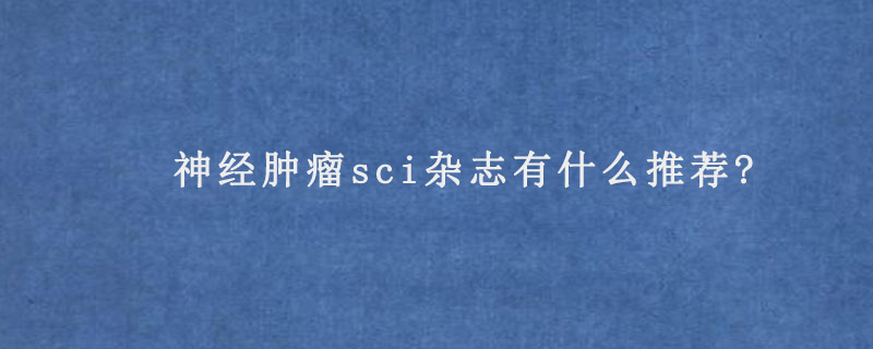 神经肿瘤sci杂志有什么推荐?