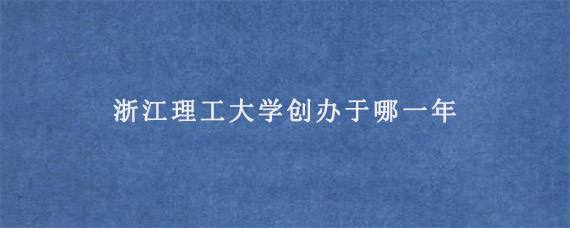 浙江理工大学创办于哪一年