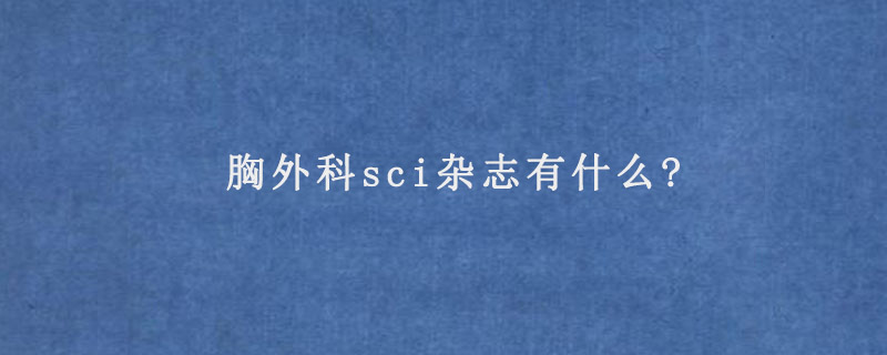 胸外科sci杂志有什么?