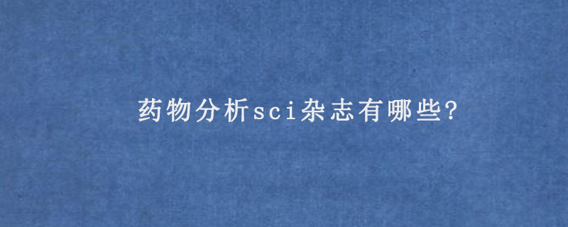 药物分析sci杂志有哪些?