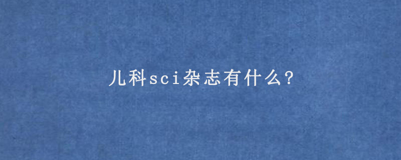 儿科sci杂志有什么?