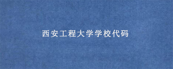 西安工程大学学校代码