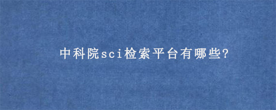 中科院sci检索平台有哪些?