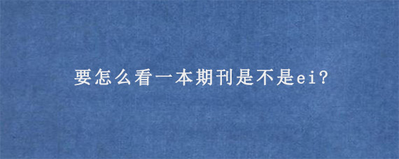 要怎么看一本期刊是不是ei?