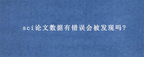 sci论文数据有错误会被发现吗?