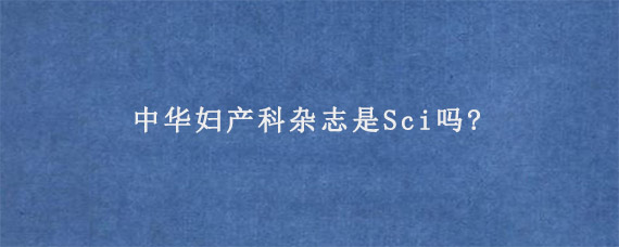 中华妇产科杂志是Sci吗?