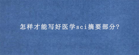 怎样才能写好医学sci摘要部分?