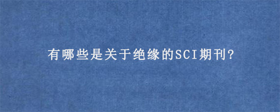 有哪些是关于绝缘的SCI期刊?