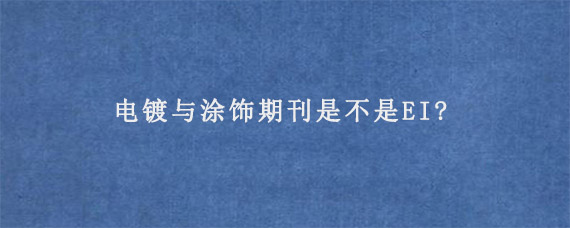 电镀与涂饰期刊是不是EI?