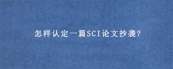 怎样认定一篇SCI论文抄袭?