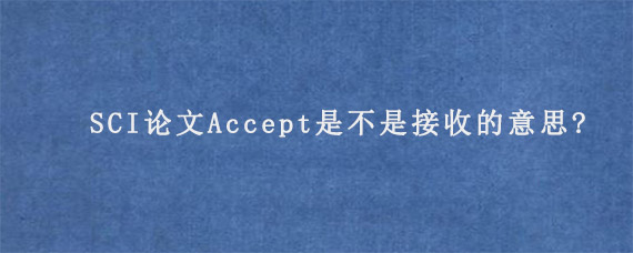 SCI论文Accept是不是接收的意思?