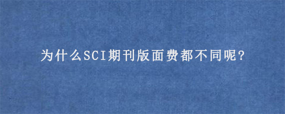 为什么SCI期刊版面费都不同呢?