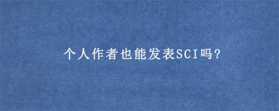 个人作者也能发表SCI吗?