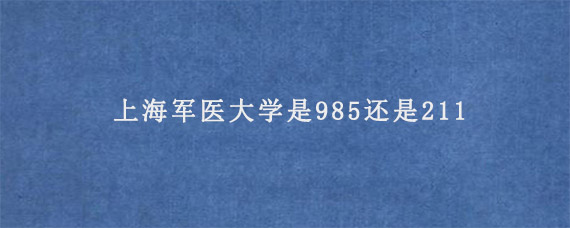 上海军医大学是985还是211