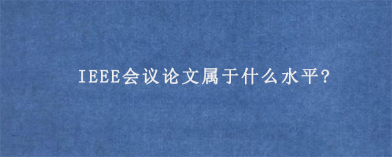 IEEE会议论文属于什么水平?