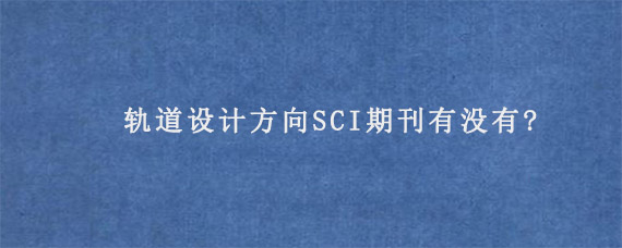 轨道设计方向SCI期刊有没有?