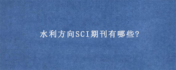 水利方向SCI期刊有哪些?