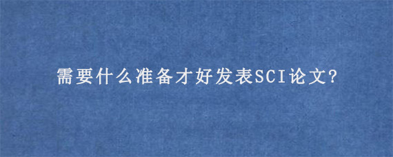 需要什么准备才好发表SCI论文?