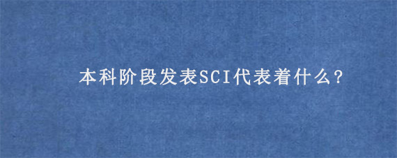 本科阶段发表SCI代表着什么?