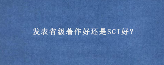 发表省级著作好还是SCI好?