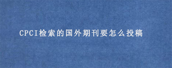 CPCI检索的国外期刊要怎么投稿?