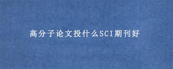 高分子论文投什么SCI期刊好?