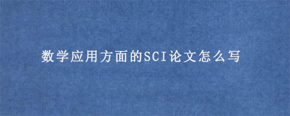 数学应用方面的SCI论文怎么写?