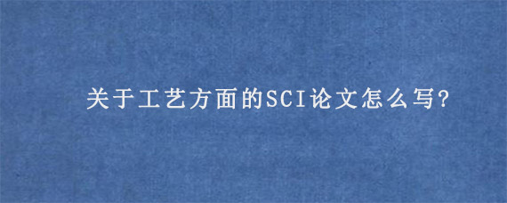 关于工艺方面的SCI论文怎么写?