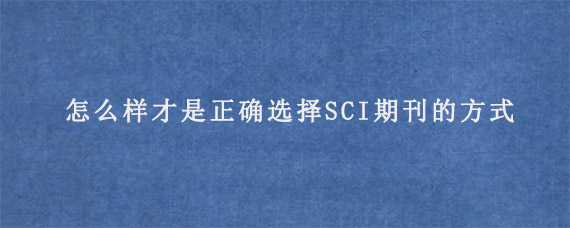 怎么样才是正确选择SCI期刊的方式?