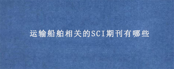 运输船舶相关的SCI期刊有哪些?