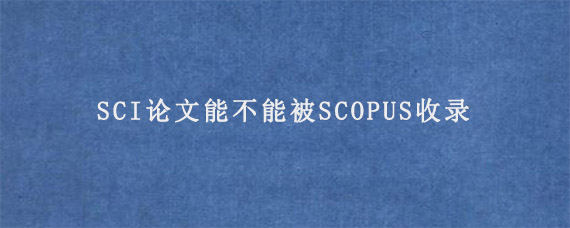 SCI论文能不能被SCOPUS收录?