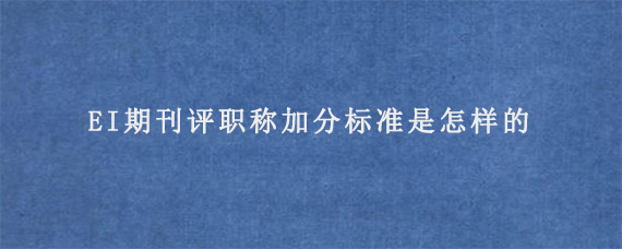 EI期刊评职称加分标准是怎样的?