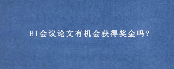 EI会议论文有机会获得奖金吗?