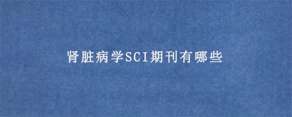 肾脏病学SCI期刊有哪些?