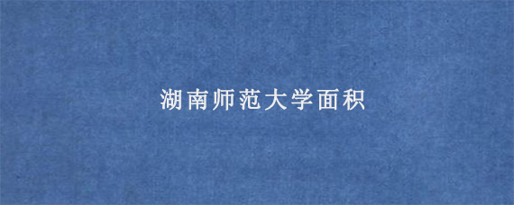 湖南师范大学面积