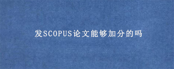 发SCOPUS论文能够加分的吗?