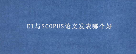 EI与SCOPUS论文发表哪个好?