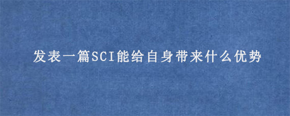 发表一篇SCI能给自身带来什么优势?