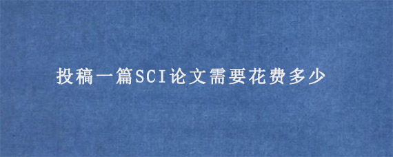 投稿一篇SCI论文需要花费多少?