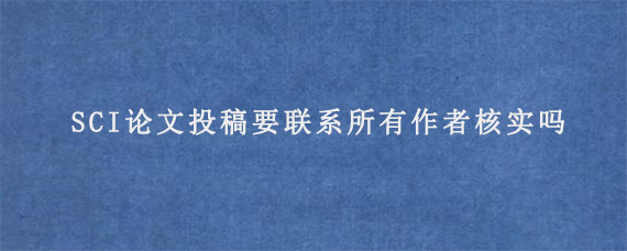 SCI论文投稿要联系所有作者核实吗?