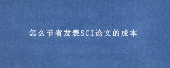 怎么节省发表SCI论文的成本?