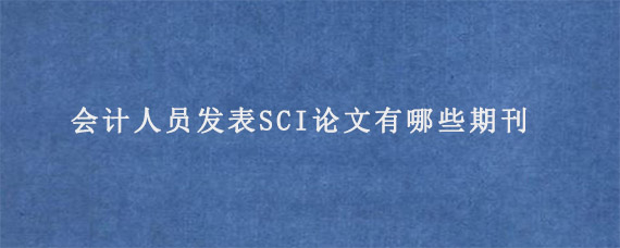 会计人员发表SCI论文有哪些期刊?