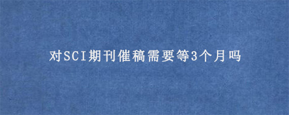 对SCI期刊催稿需要等3个月吗?